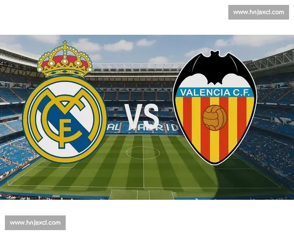 伯纳乌焦点之战皇家马德里迎战瓦伦西亚争夺西甲关键三分赛季走势
